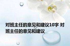 对班主任的意见和建议10字 对班主任的意见和建议 