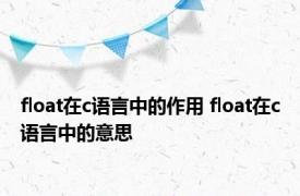 float在c语言中的作用 float在c语言中的意思 