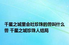 千星之城里会吐珍珠的兽叫什么兽 千星之城珍珠人结局