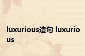 luxurious造句 luxurious 