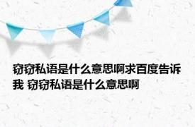 窃窃私语是什么意思啊求百度告诉我 窃窃私语是什么意思啊 