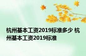 杭州基本工资2019标准多少 杭州基本工资2019标准 