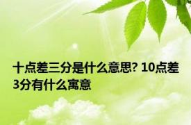 十点差三分是什么意思? 10点差3分有什么寓意 