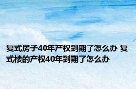 复式房子40年产权到期了怎么办 复式楼的产权40年到期了怎么办