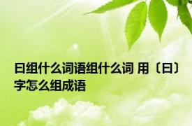 曰组什么词语组什么词 用〔曰〕字怎么组成语