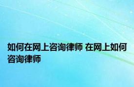 如何在网上咨询律师 在网上如何咨询律师