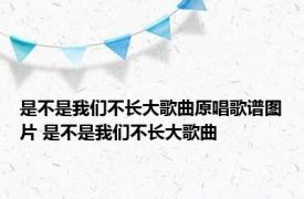 是不是我们不长大歌曲原唱歌谱图片 是不是我们不长大歌曲 