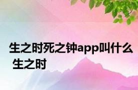 生之时死之钟app叫什么 生之时 