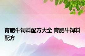 育肥牛饲料配方大全 育肥牛饲料配方 