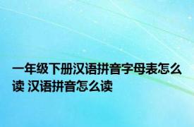 一年级下册汉语拼音字母表怎么读 汉语拼音怎么读 