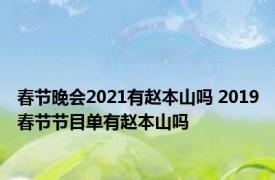 春节晚会2021有赵本山吗 2019春节节目单有赵本山吗 