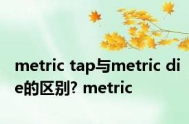 metric tap与metric die的区别? metric 