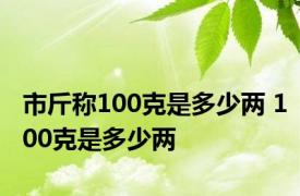 市斤称100克是多少两 100克是多少两 