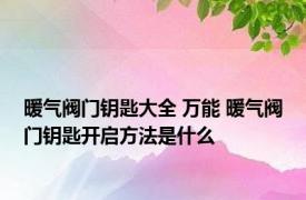 暖气阀门钥匙大全 万能 暖气阀门钥匙开启方法是什么