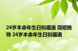 24岁本命年生日祝福语 简短独特 24岁本命年生日祝福语