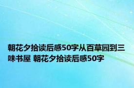 朝花夕拾读后感50字从百草园到三味书屋 朝花夕拾读后感50字 