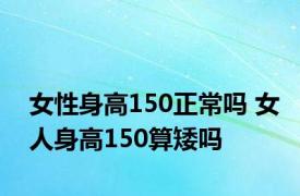 女性身高150正常吗 女人身高150算矮吗