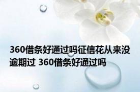 360借条好通过吗征信花从来没逾期过 360借条好通过吗 