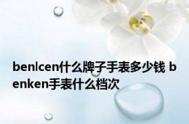 benlcen什么牌子手表多少钱 benken手表什么档次 