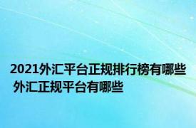 2021外汇平台正规排行榜有哪些 外汇正规平台有哪些