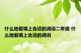 什么地看填上合适的词语二年级 什么地看填上合适的词语