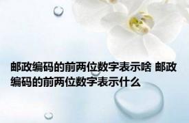 邮政编码的前两位数字表示啥 邮政编码的前两位数字表示什么 