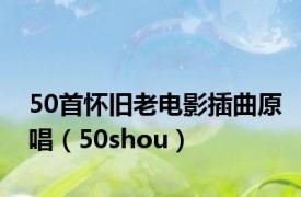 50首怀旧老电影插曲原唱（50shou）