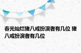 春光灿烂猪八戒扮演者有几位 猪八戒扮演者有几位 