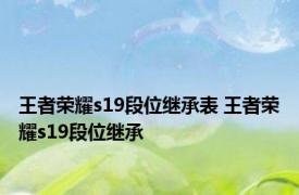 王者荣耀s19段位继承表 王者荣耀s19段位继承 