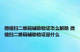 微信扫二维码辅助验证怎么解除 微信扫二维码辅助验证是什么