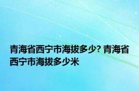 青海省西宁市海拔多少? 青海省西宁市海拔多少米