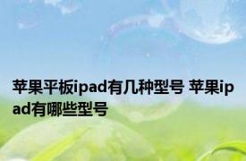 苹果平板ipad有几种型号 苹果ipad有哪些型号