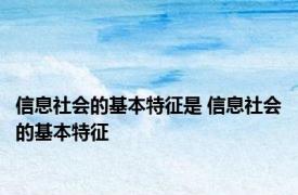 信息社会的基本特征是 信息社会的基本特征 