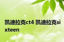 凯迪拉克ct4 凯迪拉克sixteen 