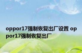 oppor17强制恢复出厂设置 oppor17强制恢复出厂 