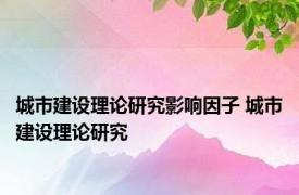 城市建设理论研究影响因子 城市建设理论研究 