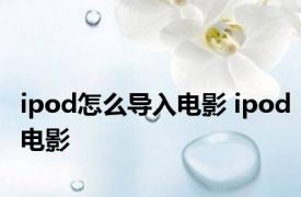 ipod怎么导入电影 ipod电影 