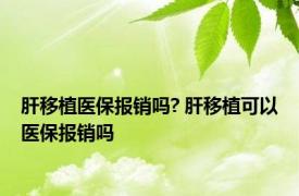 肝移植医保报销吗? 肝移植可以医保报销吗 