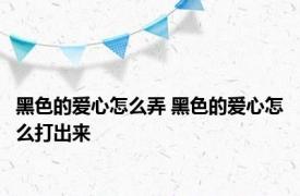 黑色的爱心怎么弄 黑色的爱心怎么打出来