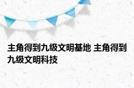 主角得到九级文明基地 主角得到九级文明科技 