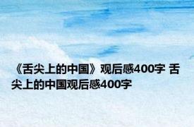 《舌尖上的中国》观后感400字 舌尖上的中国观后感400字 