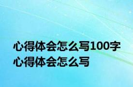 心得体会怎么写100字 心得体会怎么写