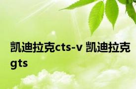 凯迪拉克cts-v 凯迪拉克gts 