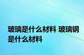 玻璃是什么材料 玻璃钢是什么材料