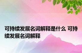 可持续发展名词解释是什么 可持续发展名词解释 