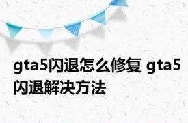 gta5闪退怎么修复 gta5闪退解决方法 