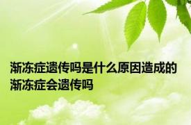 渐冻症遗传吗是什么原因造成的 渐冻症会遗传吗 