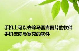 手机上可以去除马赛克图片的软件 手机去除马赛克的软件 