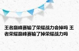 王者巅峰赛输了荣耀战力会掉吗 王者荣耀巅峰赛输了掉荣耀战力吗