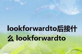 lookforwardto后接什么 lookforwardto 